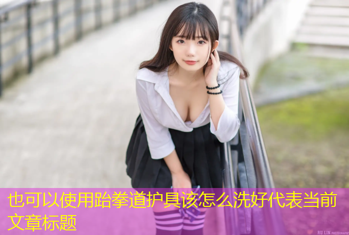 跆拳道护具该怎么洗好