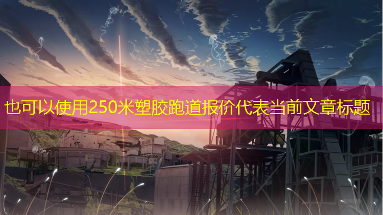 250米塑胶跑道报价