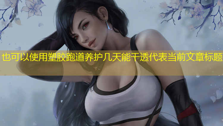 塑胶跑道养护几天能干透